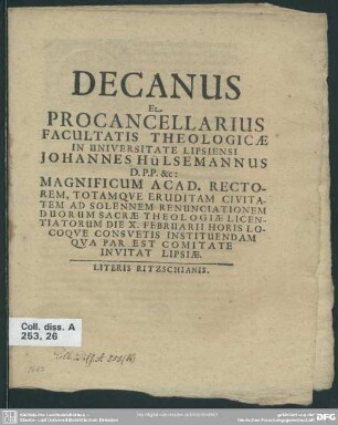 Decanus et procancellarius Facultatis Theologicae in Universitate Lipsiensi Johannes Hülsemannus ... Magnificum Acad. rectorem, totamque eruditam civitatem ad solennen renunciationem duorum sacrae theologiae licentiatorum ... invitat Lipsiae