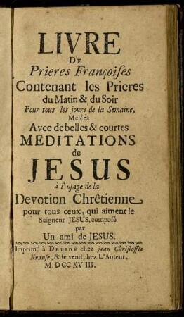 Livre De Prieres Françoises Contenant les Prieres du Matin & du Soir : Pour tous les jours de la Semaine, Melées Avec de belles & courtes Meditations de Jesus à l'usage de la Devotion Chrêtienne pour tous ceux, qui aiment le Seigneur Jesus