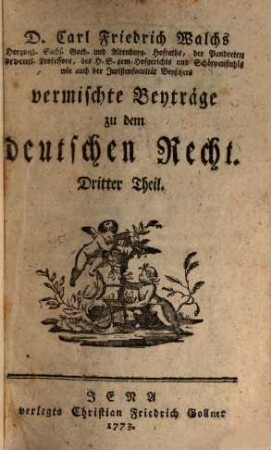 D. Carl Friedrich Walchs, Herzogl. Sachs. Goth. und Altenburg. Hofraths ... vermischte Beyträge zu dem deutschen Recht, 3