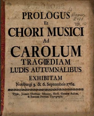 Prologus Et Chori Musici Ad Carolum Tragoediam Ludis Autumnalibus Exhibitam Neoburgi 3. & 6. Septembris 1762