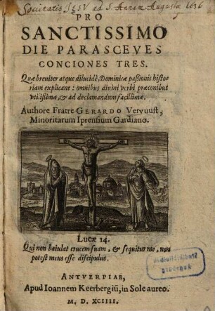 Pro Sanctissimo Die Parasceves Conciones Tres : Quae breuiter atque dilucidè, Dominicae paßionis historiam explicant: omnibus diuini verbi praeconibus vtilissimae, & ad declamandum facillimae