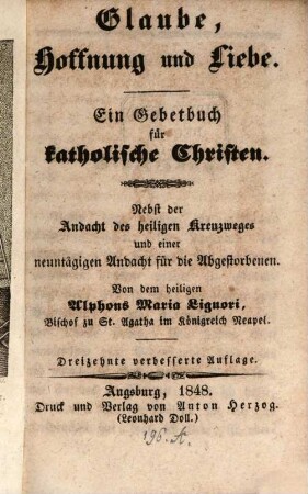 Glaube, Hoffnung und Liebe : ein Gebetbuch für katholische Christen ; nebst der Andacht des heiligen Kreuzweges und einer neuntägigen Andacht für die Abgestorbenen