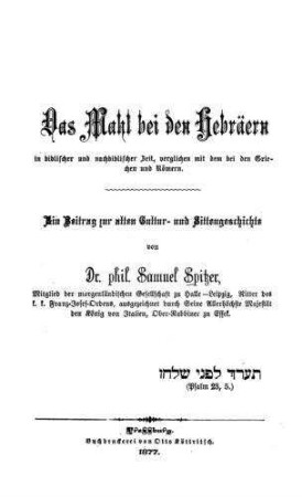 Das Mahl bei den Hebräern in biblischer und nachbiblischer Zeit, verglichen mit dem bei den Griechen und Römern : ein Beitrag zur alten Cultur- u. Sittengeschichte / von Samuel Spitzer