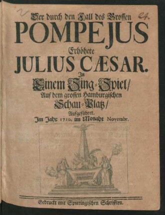 Der durch den Fall des Grossen Pompejus Erhöhete Julius Cæsar : In Einem Sing-Spiel/ Auf dem grossen Hamburgischen Schau-Platz/ Aufgeführet. Im Jahr 1710. im Monaht Novembr.