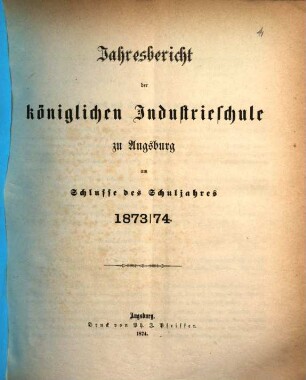 Jahresbericht über die Königl. Industrieschule in Augsburg : für das Schuljahr .... 1873/74 (1874)