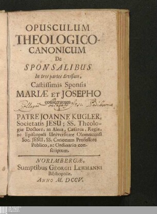 Opusculum Theologico-Canonicum De Sponsalibus : In tres partes divisum, Castissimis Sponsis Mariæ et Josepho consecratum