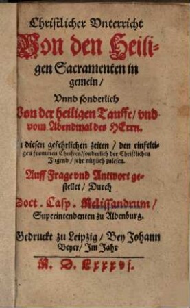 Christlicher Vnterricht von den Heiligen Sacramenten : ... auff Frage vnd Antwort gestellet ...