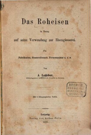 Das Roheisen in Bezug auf seine Verwendung zur Eisengiesserei : für Fabrikanten, Giessereibeamte, Formermeister u.s.w.