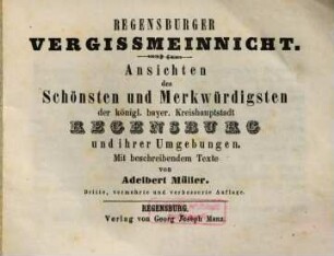 Regensburger Vergissmeinnicht : Ansichten des Schönsten und Merkwürdigsten der königl. bayer. Kreishauptstadt Regensburg und ihrer Umgebungen