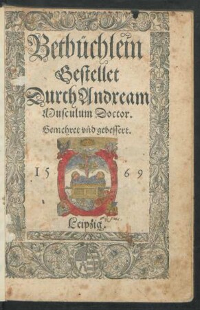 Betbüchlein || Gestellet || Durch Andream || Musculum Doctor.|| Gemehret vnd gebessert.||(Vnterrichtung || der alten heiligen Leh=||rer vom Gebet.||)
