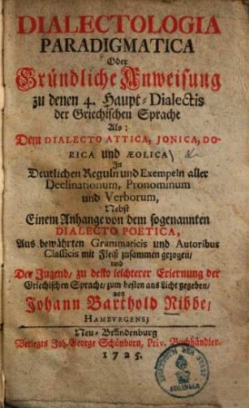 Dialectologica paradigmatica oder Gründliche Anweisung zu denen 4 Haupt-Dialectis der Griechischen Sprache als: dem Dialecto Attica, Ionica, Dorica und Aeolica ...