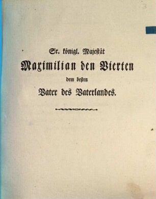 Sr. königl. Majestät Maximilian den Vierten, dem besten Vater des Vaterlandes