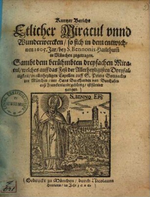 Kurtzer Bericht Etlicher Miracul vnnd Wunderwercken, so sich in dem entwichnen 1605. Jahr, bey S. Bennonis Hailthumm in München zugetragen ...