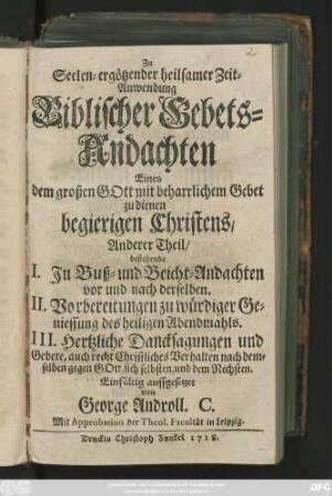 Theil 2: Bestehende I. Jn Buß- und Beicht-Andachten vor und nach derselben. II. Vorbereitungen zu würdiger Geniessung des heiligen Abendmahls, III. Hertzliche Dancksagungen und Gebete ...