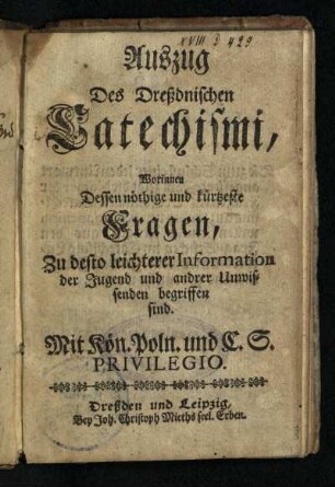 Auszug Des Dreßdnischen Catechismi : Worinnen Dessen nöthige und kürtzeste Fragen, Zu desto leichterer Information der Jugend und andrer Unwissenden begriffen sind