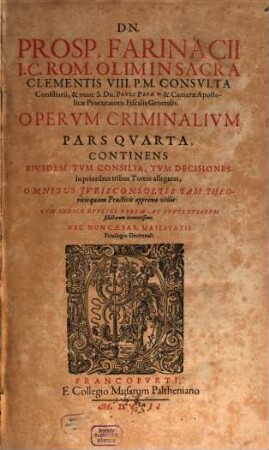 Dn. Prosp(eri) Farinacii I.C. Rom. ... Opervm Criminalivm Pars ... : cum indice duplici ..., 4. Continens Eiusdem Tum Consilia, Tum Decisiones in prioribus tribus Tomis allegatas ...