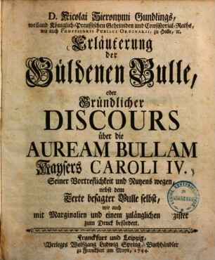 Erläuterung der Güldenen Bulle, oder Gründlicher Discours über die Auream Bullam Kaysers Caroli IV. ...