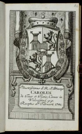Illustrissimus S. R. I. Princeps Carolus de Tour et Taxis, Comes in Valsassina &c. &c. Receptus 2.da Februarii 1741 : [handschriftl. Vermerk oben rechts 12: kein Digitalisierungsfehler]