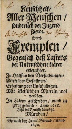 Keuschheit, aller Menschen, sonderlich der Jugend Zierde : Durch Exemplen, Gegensatz deß Lasters der Unkeuschheit klärer erleuchtet ...