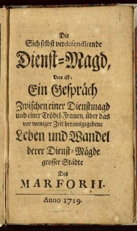 Die Sich selbst verdefendirende Dienst-Magd, Das ist: Ein Gespräch Zwischen einer Dienstmagd und einer Trödel-Frauen, über das vor weniger Zeit herausgegebene Leben und Wandel derer Dienst-Mägde grosser Städte Des Marforii