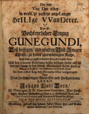 Der tote Von Der Tiber In Gericht Passeyr angelangte Heilige VVanderer : Das ist: Hochfeyrlicher Einzug Gunegundi, Deß heiligen, und uralten Blut-Zeugen Christi, zu seiner glorwürdigen Ruhe. Auß dem 41zigsten Psalm Davids beschriben, Und bey solenner Erhebung dessen heiligen Leibs auf offentlicher Cantzel in dem Löblich-Marianischen Gotts-Hauß zu Mooß in Passeyr, der Gefürsteten Graffschafft Tyrol, An dem ersten Tag deß Monaths May vorgetragen