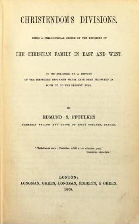 Christendom's Divisions : Being a philosophical Sketch of the divisions of the christian family in East and West. To be followed by a history of the different re-unions which have been projected in both up to the present time