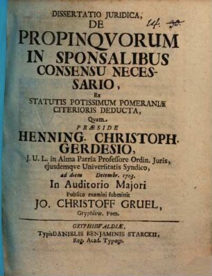 Dissertatio Juridica, De Propinqvorum In Sponsalibus Consensu Necessario, Ex Statutis Potissimum Pomeraniæ Citerioris Deducta