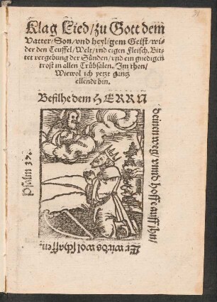 Klag Lied/ zu Gott dem || Vatter/ Son/ vnd heyligem Geist/ wi=||der den Teuffel/ Welt/ vnd eigen Fleisch. Bit=||tet vergebung der Suenden/ vnd ein gnedigen || trost in allen Truebsalen. Jm thon/|| Wiewol ich yetzt gantz || ellendt bin.|| ... ||