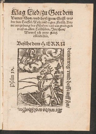 Klag Lied/ zu Gott dem || Vatter/ Son/ vnd heyligem Geist/ wi=||der den Teuffel/ Welt/ vnd eigen Fleisch. Bit=||tet vergebung der Suenden/ vnd ein gnedigen || trost in allen Truebsalen. Jm thon/|| Wiewol ich yetzt gantz || ellendt bin.|| ... ||