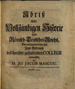Abriß einer Vollständigen Historie Des Römisch-Teutschen Reichs, Bis auf gegenwärtige Zeit : Zum Gebrauch des darüber zu haltenden Collegii entworffen