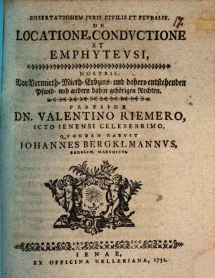 Dissertatio ivris civilis et fevdalis de locatione, condvctione et emphytevsi : Nostris: von Vermieth-Mieth-Erbzins- und dahero entstehenden Pfand- und andern dahin gehörigen Rechten
