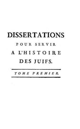 In: Dissertations critiques pour servir d'éclaircissemens à l'historie des Juifs, avant et depuis Jésus-Christ, et de supplément à l'histoire de Basnage ; Band 1