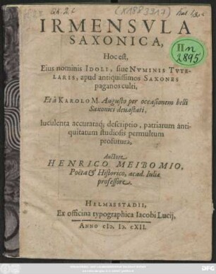 Irmensula Saxonica, Hoc est, Eius nominis Idoli, sive Numinis Tutelaris, apud antiquissimos Saxones paganos culti, Et a Karolo M. Augusto per occasionem belli Saxonici devastati, luculenta accurataq[ue] descriptio ...