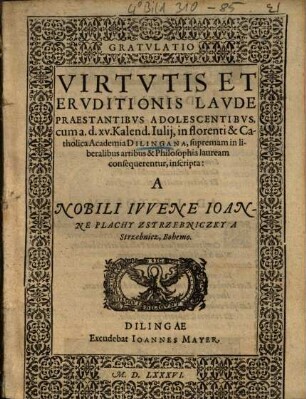 Gratulatio : Virtutis Et Eruditionis Laude Praestantibus Adolescentibus, cum a.d. xv. Kalend. Iulij, in florenti & Catholica Academia Dilingana, supremam in liberalibus & Philosophia lauream consequerentur; inscripta