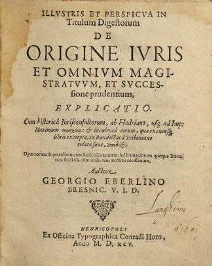 Illvstris Et Perspicva In Titulum Digestorum De Origine Ivris Et Omnivm Magistratvvm, Et Svccessione prudentium, Explicatio