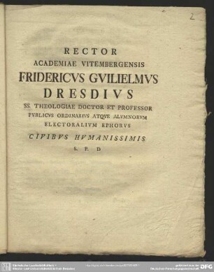 Rector Academiae Vitembergensis Fridericus Guilielmus Dresdius SS. Theologiae Doctor Et Professor Publicus Ordinarius Atque Alumnorum Electoralum Ephorus Civibus Humanissimis S.P.D. : [P.P. Natali Christi MDCCLXXXII.]
