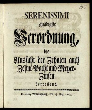Serenissimi gnädigste Verordnung, die Ausfuhr der Zehnten auch Zehnt-Pacht und Meyer-Zinsen betreffend : De dato, Braunschweig, den 23. Aug. 1757