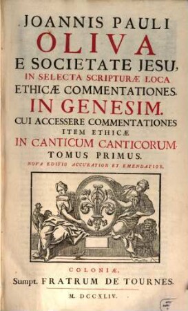 Joannis Pauli Oliva E Societate Jesu, In Selecta Scripturæ Loca Ethicæ Commentationes, Tomus Primus. In Genesim : Cui Accessere Commentationes Item Ethicæ In Canticum Canticorum
