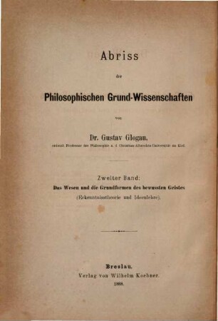 Abriss der philosophischen Grundwissenschaften. 2, Das Wesen und die Grundformen des bewussten Geistes