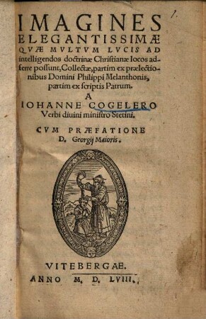 Imagines Elegantissimae, Qvae Mvltvm Lvcis Ad intelligendos doctrinae Christianae locos adferre possunt : Collectae, partim ex praelectionibus Domini Philippi Melanchtonis, partim ex scriptis Patrum