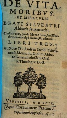 De vita, moribus, et miraculis Beati Silvestri Abbatis Auximatis : ordinis ejus, qui de Monte Fano, seu Silvestrinorum vulgo dicitur, fundatoris, libri tres