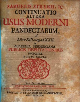 Samuelis Strykii, JC. Specimen Usus Moderni Pandectarum : ... In Academia Francofurtana Publicis Disputationibus Exhibitum, [3]. Samuelis Strykii, JC. Continuatio Altera Usus Moderni Pandectarum, A Libro XIII. us[que] ad XXII.