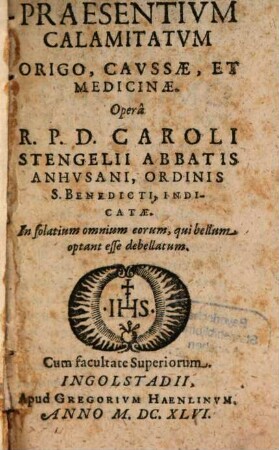 Praesentivm Calamitatvm Origo, Cavssae, Et Medicinae : In solatium omnium eorum, qui bellum optant esse debellatum