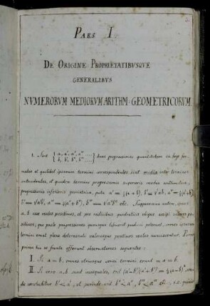 Pars I. De Origine Proprietatibusque generalibus numerorum mediorum arithm[etico]:geometricorum.