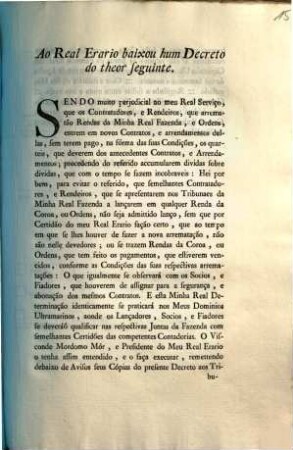 Ao Real Erario baixou hum Decreto do theor seguinte : Sendo muito perjudicial ao meu Real Serviço, que os Contratadores, e Rendeiros, que arrematão Rendas da Minha Real Fazenda, e Ordens, entrem em novos Contratos, ... ; [Palacio de Lisboa em tres de Agosto de mil setecentos e noventa ...]