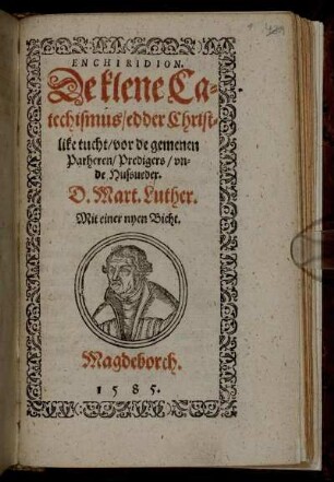 ENCHIRIDION.|| De klene Ca=||techismus/ edder Christ=||like tucht/ vor de gemenen || Parheren/ Predigers/ vn=||de Hussueder.|| D. Mart. Luther.|| Mit einer nyen Bicht.||