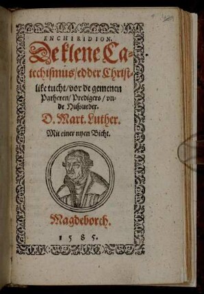 ENCHIRIDION.|| De klene Ca=||techismus/ edder Christ=||like tucht/ vor de gemenen || Parheren/ Predigers/ vn=||de Hussueder.|| D. Mart. Luther.|| Mit einer nyen Bicht.||