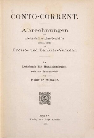 Conto-Corrent : Abrechnungen für alle kaufmännischen Geschäfte insbesondere für Grosso- und Bankier-Verkehr ; ein Lehrbuch für Handelsschulen sowie zum Selbstunterricht