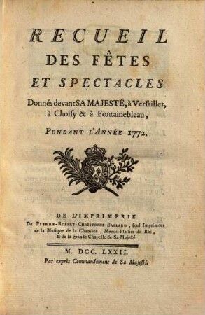 Recueil Des Fêtes Et Spectacles Donnés devant Sa Majesté, à Versailles, à Choisy & à Fontainebleau Pendant L'Année .... [2], ... Pendant L'Année 1772