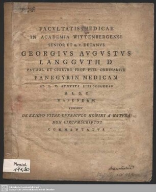 Facultatis Medicae In Academia Wittenbergensi Senior Et H. T. Decanus Georgius Augustus Langguth D Pathol. Et Chirurg. Prof. Publ. Ordinarius Panegyrin Medicam Ad D. V. Augusti MDCCLXXIV ... Habendam Indicit De Exiguo Vitae Curriculo Homini A Natura Non Ccircumscripto Commentatus